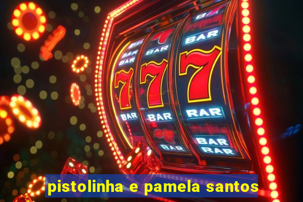 pistolinha e pamela santos